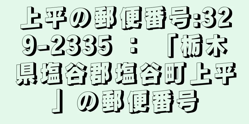 上平の郵便番号:329-2335 ： 「栃木県塩谷郡塩谷町上平」の郵便番号