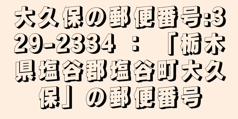 大久保の郵便番号:329-2334 ： 「栃木県塩谷郡塩谷町大久保」の郵便番号