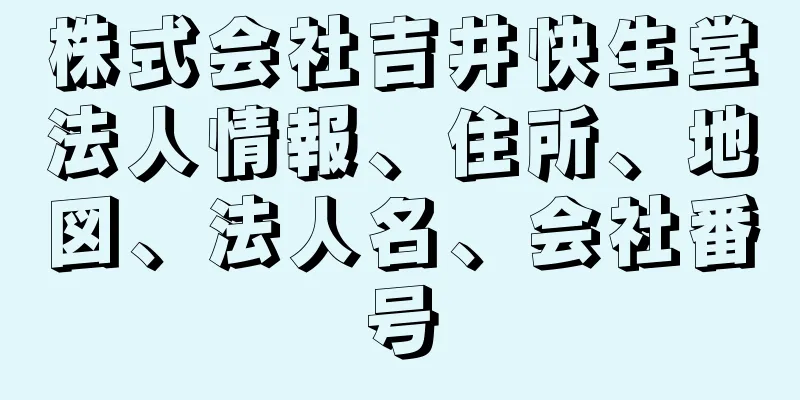 株式会社吉井快生堂法人情報、住所、地図、法人名、会社番号