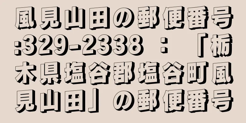 風見山田の郵便番号:329-2338 ： 「栃木県塩谷郡塩谷町風見山田」の郵便番号