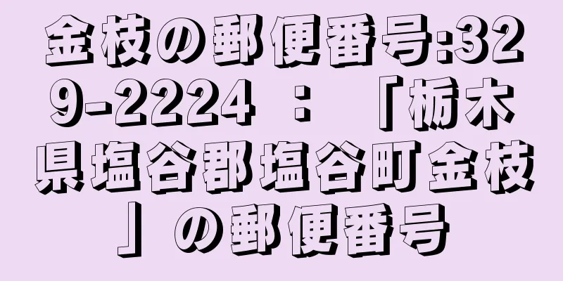 金枝の郵便番号:329-2224 ： 「栃木県塩谷郡塩谷町金枝」の郵便番号