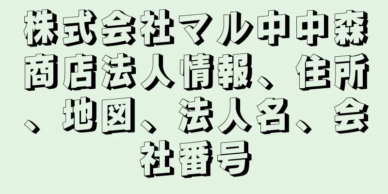 株式会社マル中中森商店法人情報、住所、地図、法人名、会社番号