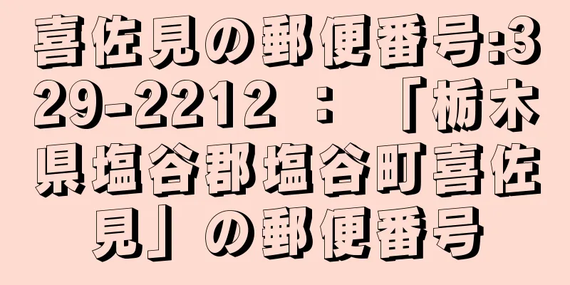 喜佐見の郵便番号:329-2212 ： 「栃木県塩谷郡塩谷町喜佐見」の郵便番号