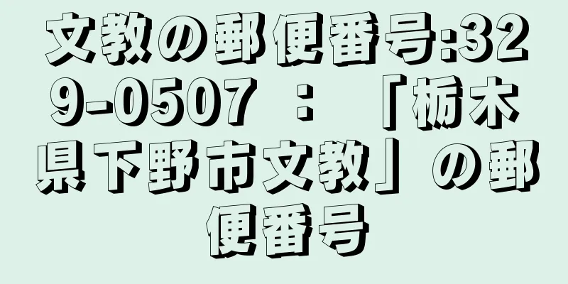 文教の郵便番号:329-0507 ： 「栃木県下野市文教」の郵便番号