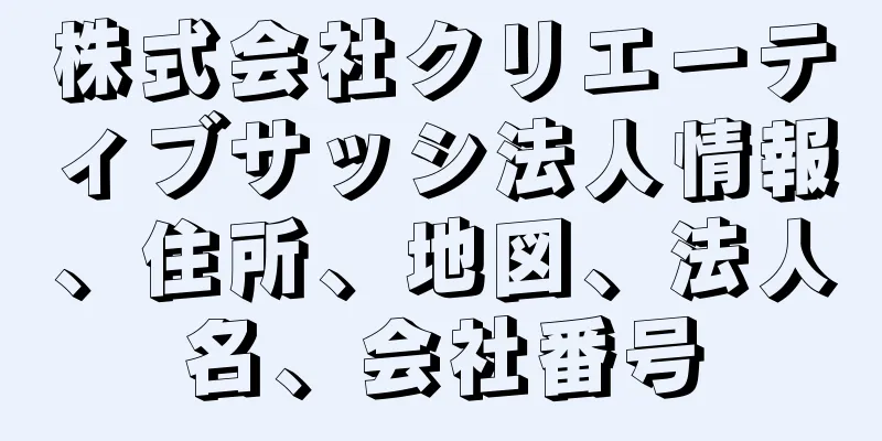 株式会社クリエーティブサッシ法人情報、住所、地図、法人名、会社番号