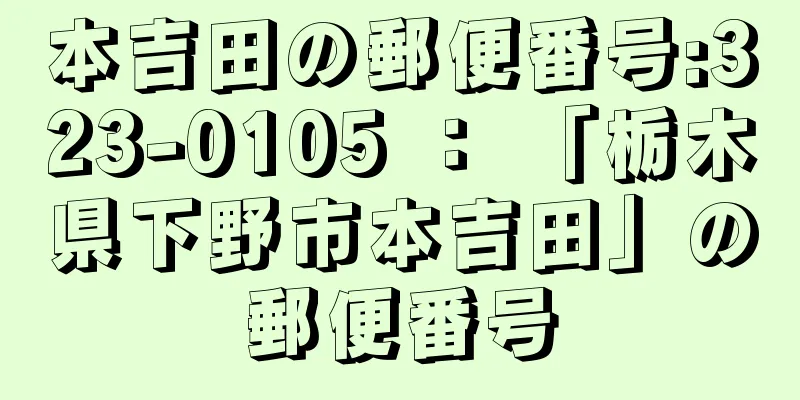 本吉田の郵便番号:323-0105 ： 「栃木県下野市本吉田」の郵便番号