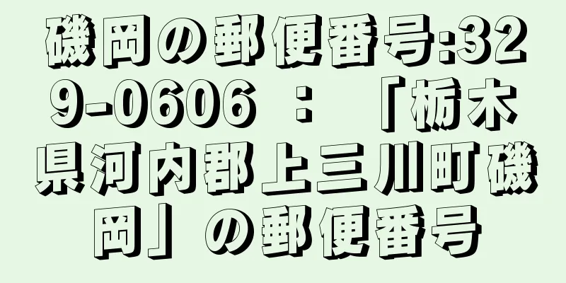 磯岡の郵便番号:329-0606 ： 「栃木県河内郡上三川町磯岡」の郵便番号