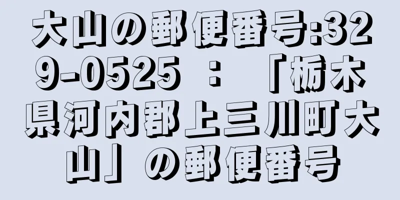 大山の郵便番号:329-0525 ： 「栃木県河内郡上三川町大山」の郵便番号