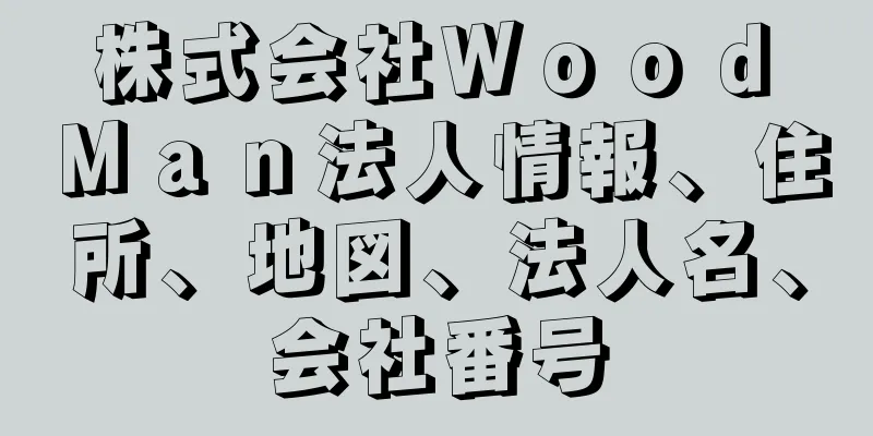 株式会社Ｗｏｏｄ　Ｍａｎ法人情報、住所、地図、法人名、会社番号