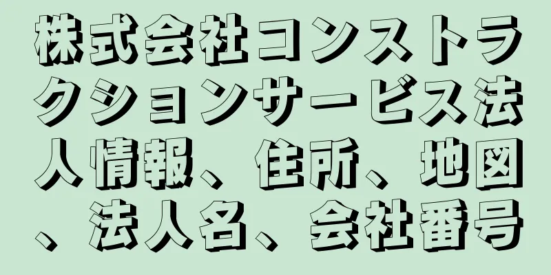 株式会社コンストラクションサービス法人情報、住所、地図、法人名、会社番号