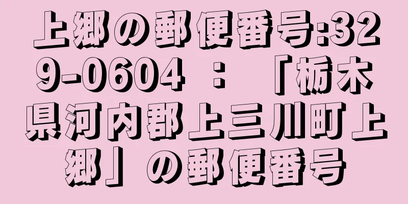 上郷の郵便番号:329-0604 ： 「栃木県河内郡上三川町上郷」の郵便番号