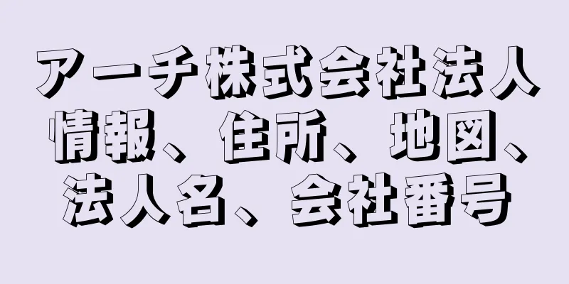 アーチ株式会社法人情報、住所、地図、法人名、会社番号