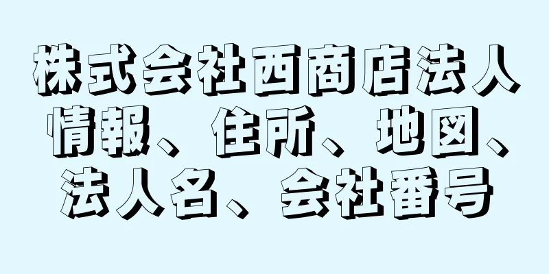 株式会社西商店法人情報、住所、地図、法人名、会社番号