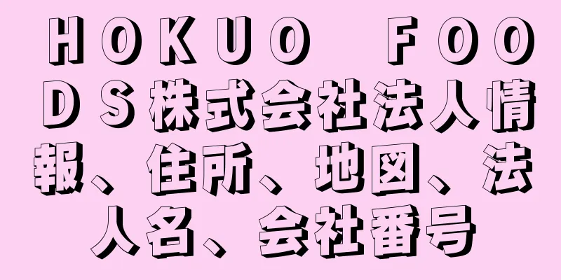 ＨＯＫＵＯ　ＦＯＯＤＳ株式会社法人情報、住所、地図、法人名、会社番号