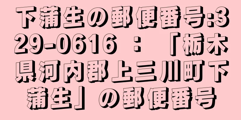 下蒲生の郵便番号:329-0616 ： 「栃木県河内郡上三川町下蒲生」の郵便番号