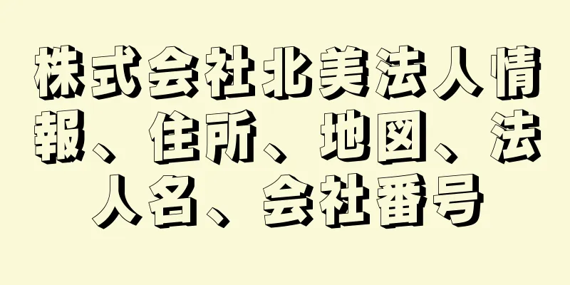 株式会社北美法人情報、住所、地図、法人名、会社番号