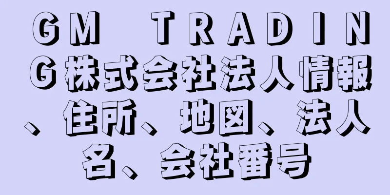 ＧＭ　ＴＲＡＤＩＮＧ株式会社法人情報、住所、地図、法人名、会社番号