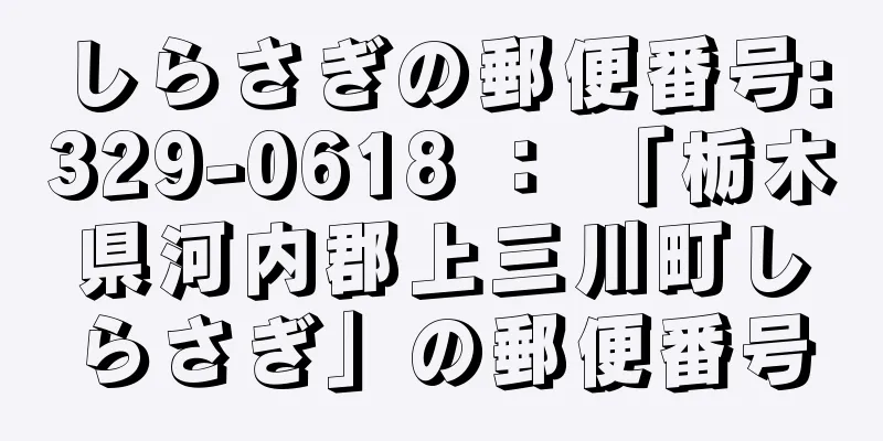 しらさぎの郵便番号:329-0618 ： 「栃木県河内郡上三川町しらさぎ」の郵便番号