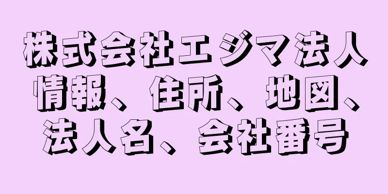 株式会社エジマ法人情報、住所、地図、法人名、会社番号