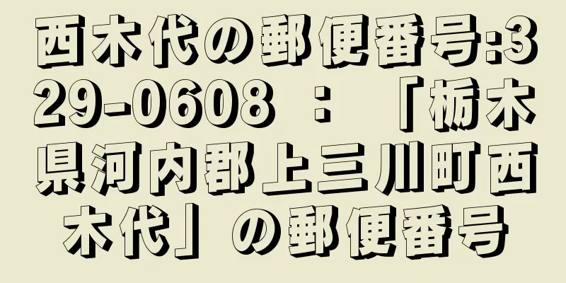 西木代の郵便番号:329-0608 ： 「栃木県河内郡上三川町西木代」の郵便番号