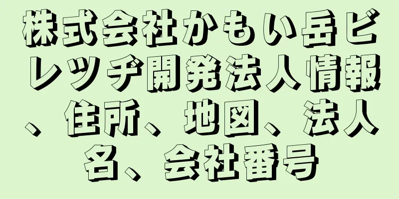 株式会社かもい岳ビレツヂ開発法人情報、住所、地図、法人名、会社番号