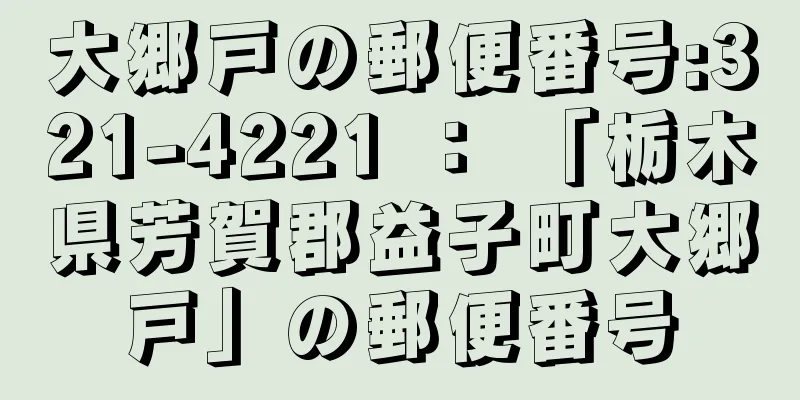 大郷戸の郵便番号:321-4221 ： 「栃木県芳賀郡益子町大郷戸」の郵便番号