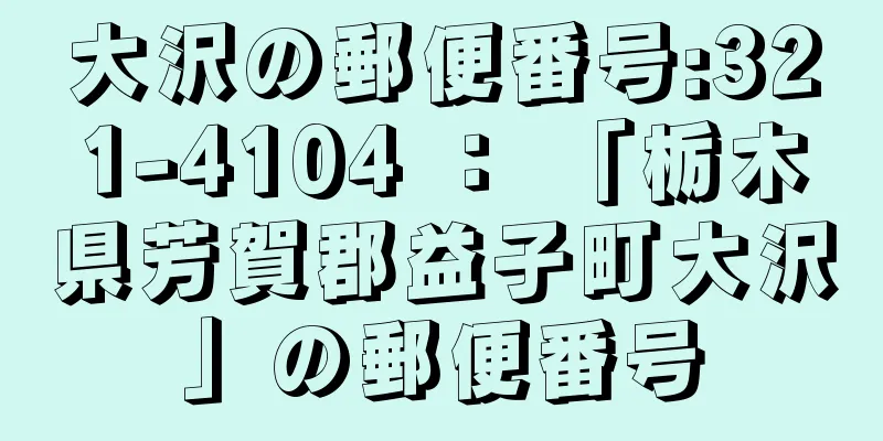 大沢の郵便番号:321-4104 ： 「栃木県芳賀郡益子町大沢」の郵便番号