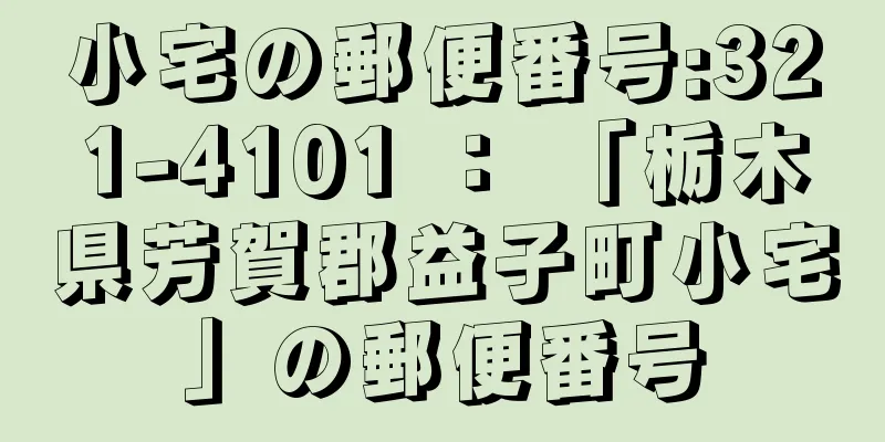 小宅の郵便番号:321-4101 ： 「栃木県芳賀郡益子町小宅」の郵便番号