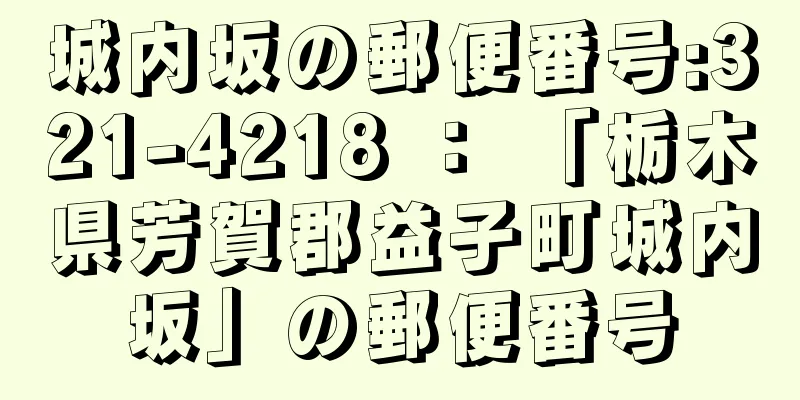 城内坂の郵便番号:321-4218 ： 「栃木県芳賀郡益子町城内坂」の郵便番号