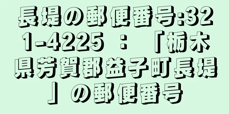 長堤の郵便番号:321-4225 ： 「栃木県芳賀郡益子町長堤」の郵便番号