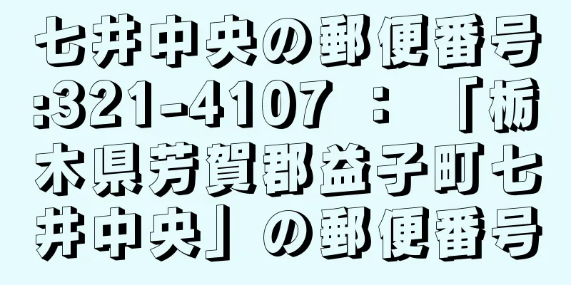 七井中央の郵便番号:321-4107 ： 「栃木県芳賀郡益子町七井中央」の郵便番号