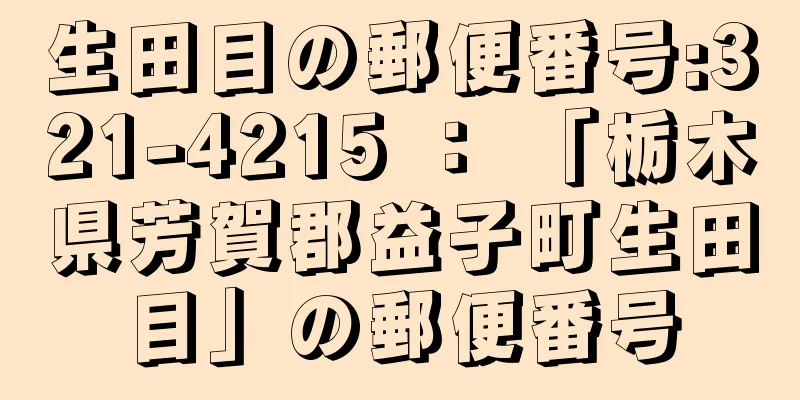 生田目の郵便番号:321-4215 ： 「栃木県芳賀郡益子町生田目」の郵便番号