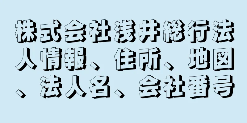 株式会社浅井総行法人情報、住所、地図、法人名、会社番号