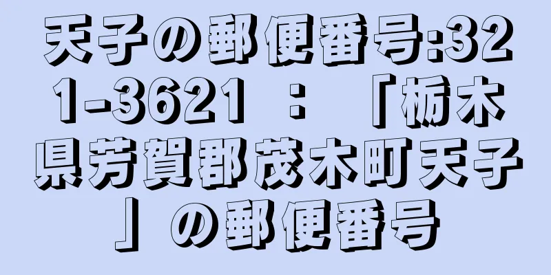 天子の郵便番号:321-3621 ： 「栃木県芳賀郡茂木町天子」の郵便番号