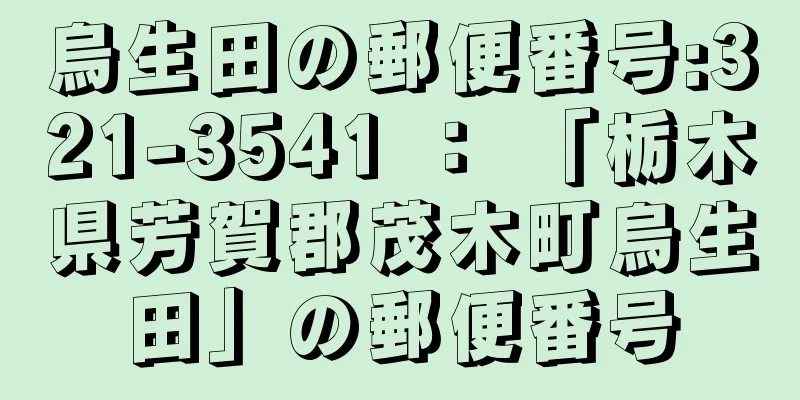 烏生田の郵便番号:321-3541 ： 「栃木県芳賀郡茂木町烏生田」の郵便番号