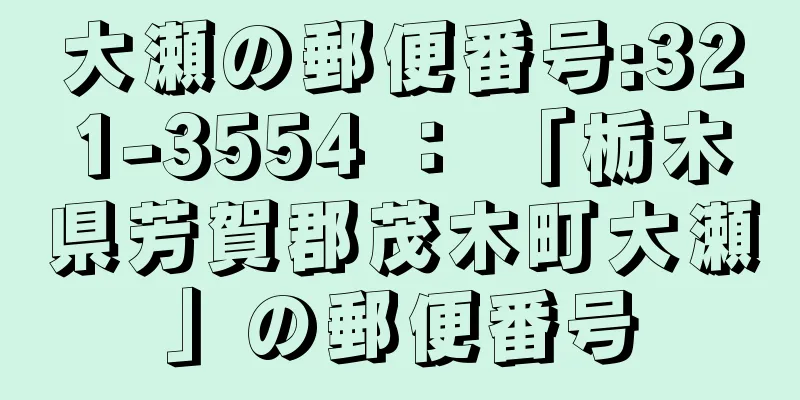 大瀬の郵便番号:321-3554 ： 「栃木県芳賀郡茂木町大瀬」の郵便番号