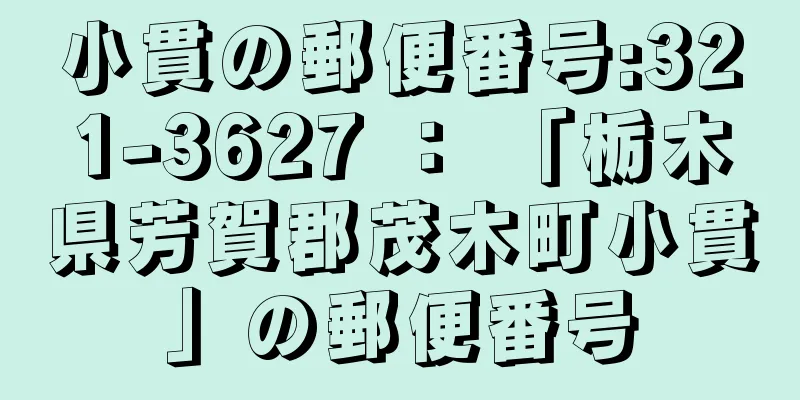 小貫の郵便番号:321-3627 ： 「栃木県芳賀郡茂木町小貫」の郵便番号