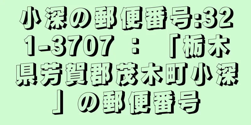 小深の郵便番号:321-3707 ： 「栃木県芳賀郡茂木町小深」の郵便番号