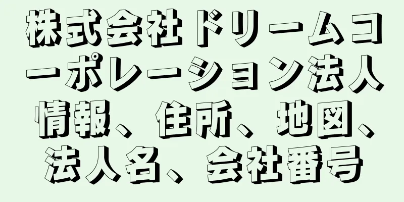 株式会社ドリームコーポレーション法人情報、住所、地図、法人名、会社番号