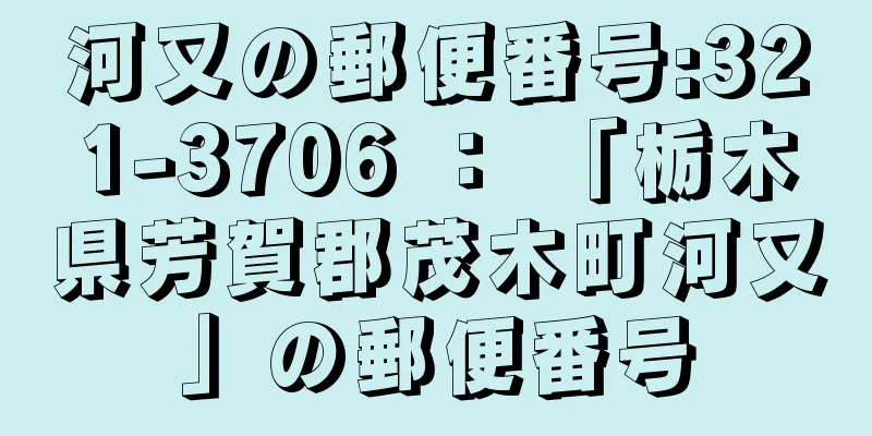 河又の郵便番号:321-3706 ： 「栃木県芳賀郡茂木町河又」の郵便番号