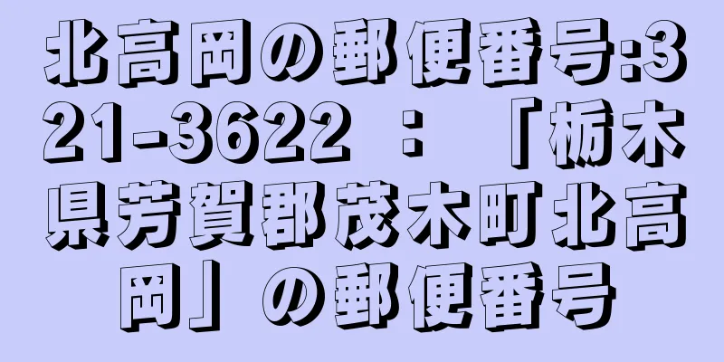 北高岡の郵便番号:321-3622 ： 「栃木県芳賀郡茂木町北高岡」の郵便番号