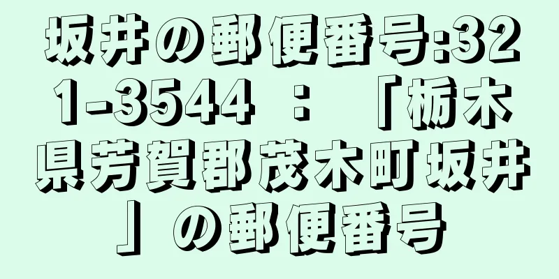 坂井の郵便番号:321-3544 ： 「栃木県芳賀郡茂木町坂井」の郵便番号