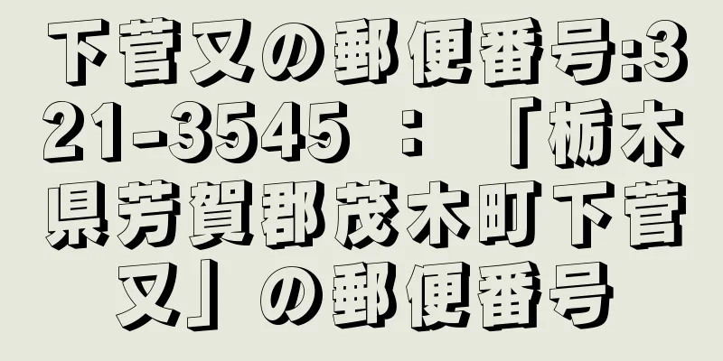 下菅又の郵便番号:321-3545 ： 「栃木県芳賀郡茂木町下菅又」の郵便番号