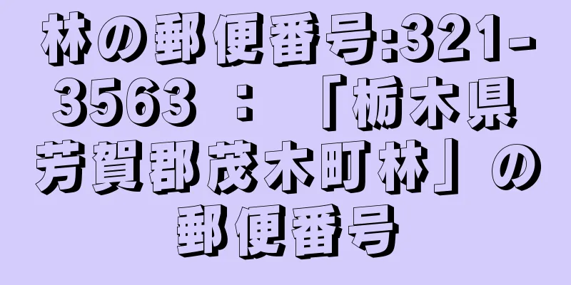 林の郵便番号:321-3563 ： 「栃木県芳賀郡茂木町林」の郵便番号