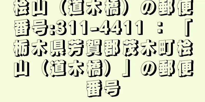 桧山（道木橋）の郵便番号:311-4411 ： 「栃木県芳賀郡茂木町桧山（道木橋）」の郵便番号