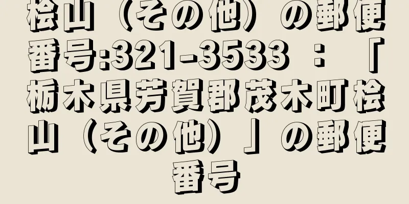 桧山（その他）の郵便番号:321-3533 ： 「栃木県芳賀郡茂木町桧山（その他）」の郵便番号