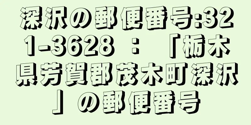 深沢の郵便番号:321-3628 ： 「栃木県芳賀郡茂木町深沢」の郵便番号