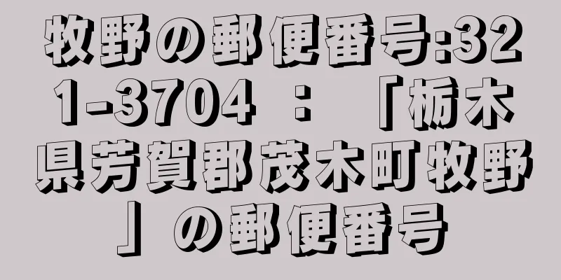 牧野の郵便番号:321-3704 ： 「栃木県芳賀郡茂木町牧野」の郵便番号