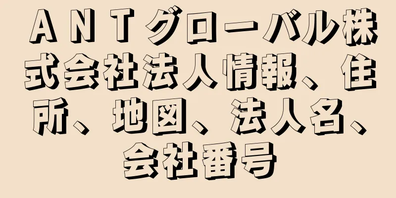 ＡＮＴグローバル株式会社法人情報、住所、地図、法人名、会社番号