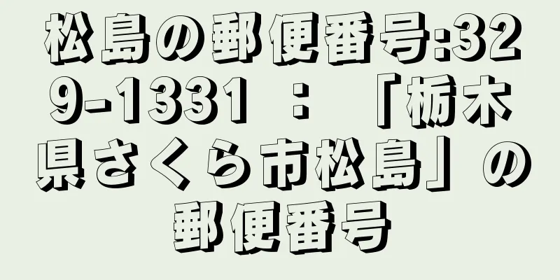 松島の郵便番号:329-1331 ： 「栃木県さくら市松島」の郵便番号